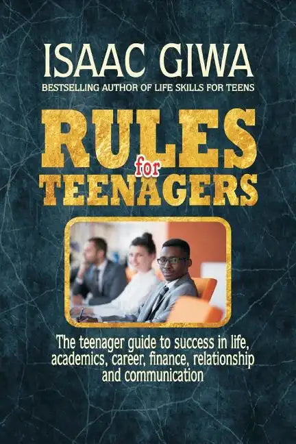 Rules For Teenagers: The Teenager Guide To Success In Life Academics, Career, Finance, Relationship And Communication. - Paperback