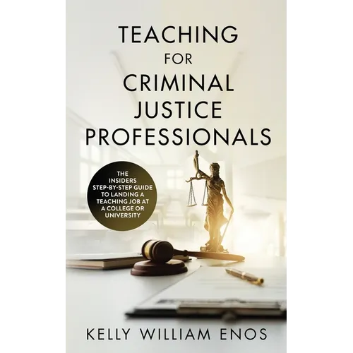 Teaching for Criminal Justice Professionals: The Insiders Step-By-Step Guide to Landing a Teaching Job at a College or University - Paperback