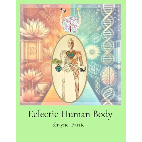 Eclectic Human Body: The Interplay of Western Centric and Eastern Centric Human Health Sciences, the Differences and their Integration. - Paperback