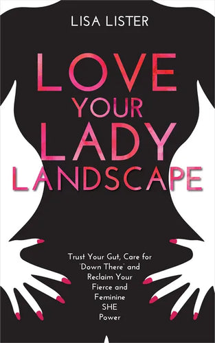 Love Your Lady Landscape: Trust Your Gut, Care for 'Down There' and Reclaim Your Fierce and Feminine SHE Power - Paperback