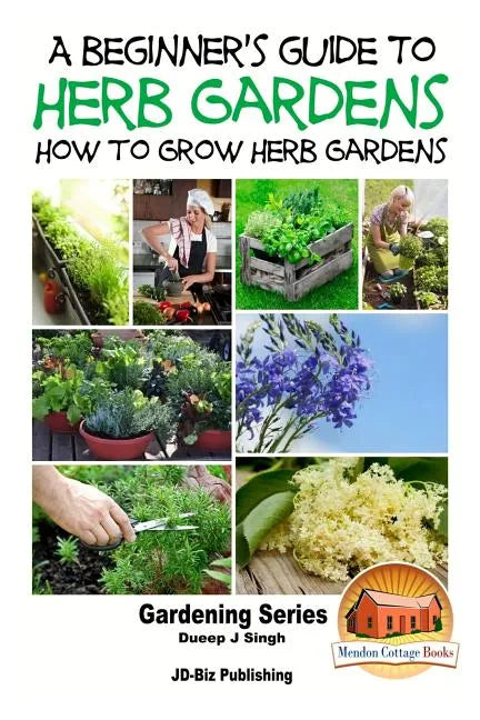 A Beginner's Guide to Herb Gardening - How to Grow Herb Gardens - Paperback