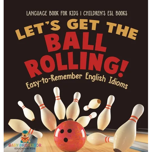 Let's Get the Ball Rolling! Easy-to-Remember English Idioms - Language Book for Kids Children's ESL Books - Hardcover