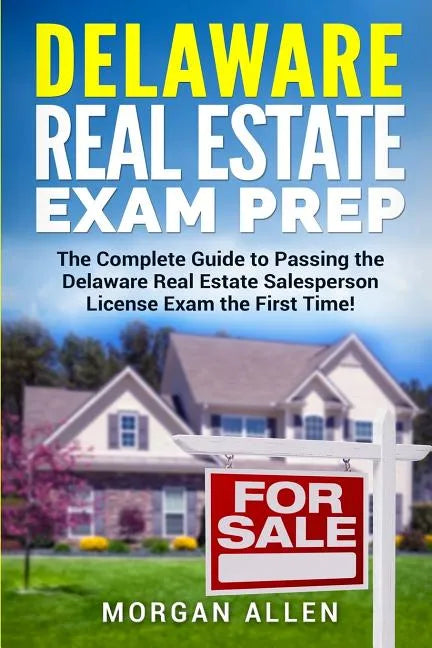 Delaware Real Estate Exam Prep: The Complete Guide to Passing the Delaware Real Estate Salesperson License Exam the First Time! - Paperback