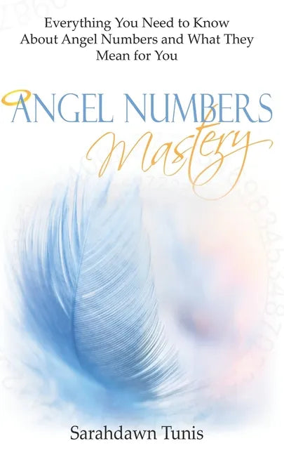 Angel Numbers Mastery: Everything You Need to Know About Angel Numbers and What They Mean For You - Paperback