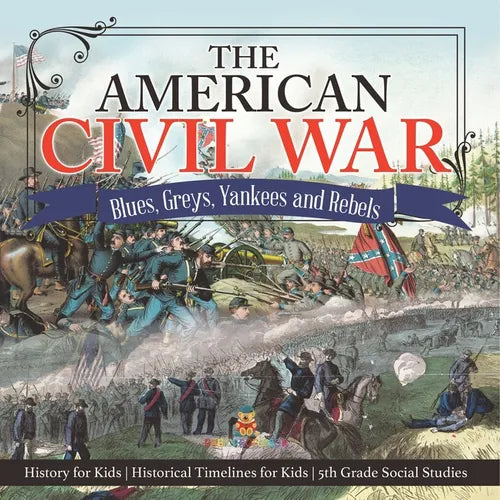 The American Civil War - Blues, Greys, Yankees and Rebels. - History for Kids Historical Timelines for Kids 5th Grade Social Studies - Paperback