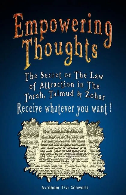 Empowering Thoughts: The Secret of Rhonda Byrne or The Law of Attraction in The Torah, Talmud & Zohar - Receive whatever you want ! - Paperback