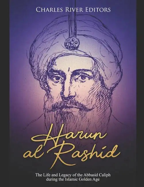 Harun al-Rashid: The Life and Legacy of the Abbasid Caliph during the Islamic Golden Age - Paperback