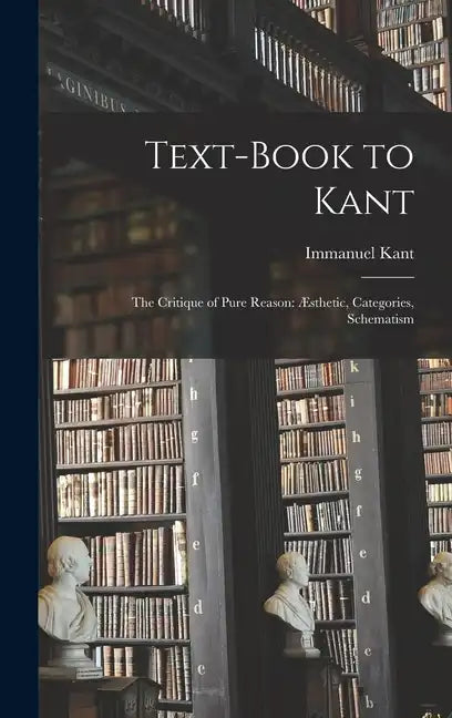 Text-book to Kant: The Critique of Pure Reason: Æsthetic, Categories, Schematism - Hardcover