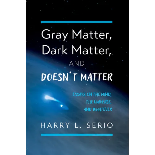 Gray Matter, Dark Matter, and Doesn't Matter: Essays on the Mind, the Universe, and Whatever - Paperback