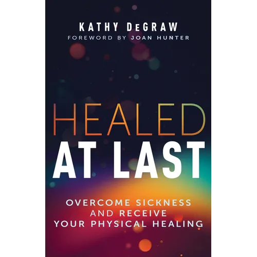 Healed at Last: Overcome Sickness and Receive Your Physical Healing - Paperback