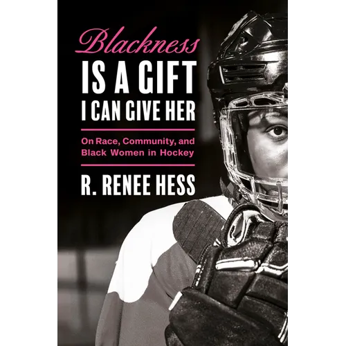 Blackness Is a Gift I Can Give Her: On Race, Community, and Black Women in Hockey - Hardcover
