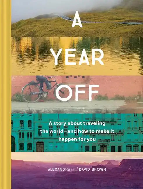 A Year Off: A Story about Traveling the World--And How to Make It Happen for You (Travel Book, Global Exploration, Inspirational Travel Guide) - Hardcover