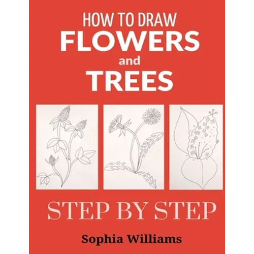 How to Draw Flowers and Trees: Easy Step-by-Step Drawing Tutorials For Kids, Adults and Beginners - Paperback