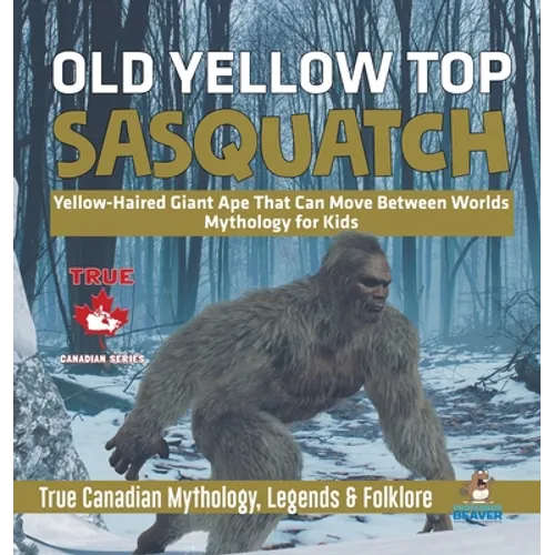 Old Yellow Top / Sasquatch - Yellow-Haired Giant Ape That Can Move Between Worlds Mythology for Kids True Canadian Mythology, Legends & Folklore - Hardcover