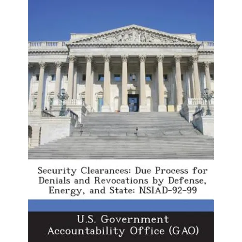 Security Clearances: Due Process for Denials and Revocations by Defense, Energy, and State: Nsiad-92-99 - Paperback