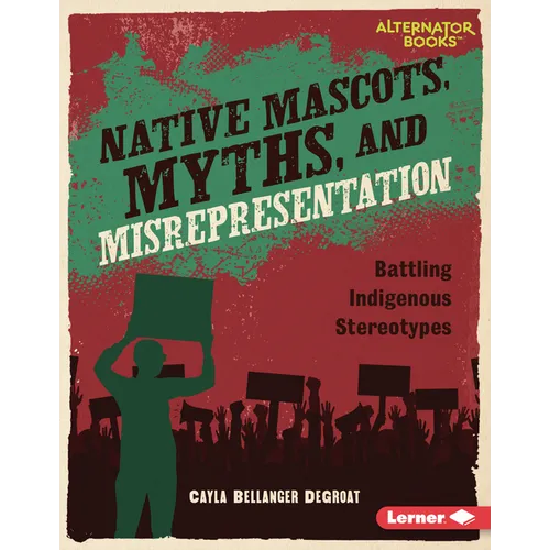 Native Mascots, Myths, and Misrepresentation: Battling Indigenous Stereotypes - Library Binding