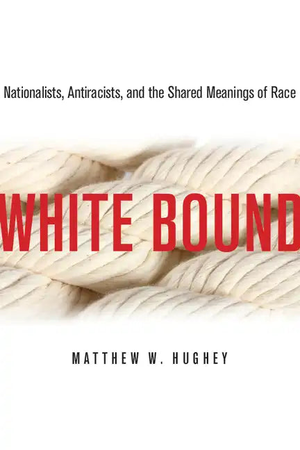 White Bound: Nationalists, Antiracists, and the Shared Meanings of Race - Paperback