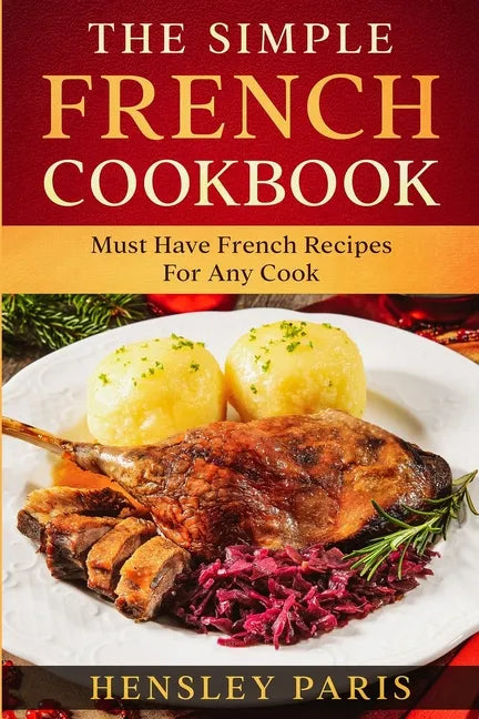 The Simple French Cookbook: Must Have French Recipes For Any Cook - Paperback