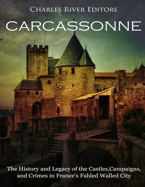 Carcassonne: The History and Legacy of the Castles, Campaigns, and Crimes in France's Fabled Walled City - Paperback