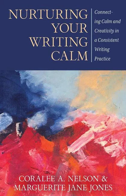 Nurturing Your Writing Calm: Connecting Calm and Creativity in a Consistent Writing Practice - Paperback