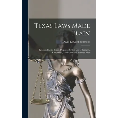 Texas Laws Made Plain: Laws and Legal Forms Prepared for the Use of Farmers, Ranchmen, Mechanics and Business Men - Hardcover