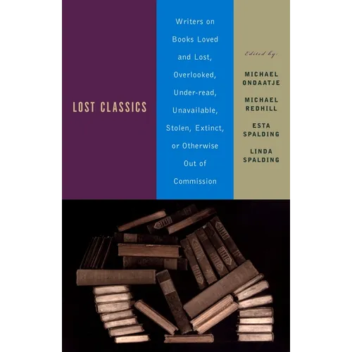 Lost Classics: Writers on Books Loved and Lost, Overlooked, Under-read, Unavailable, Stolen, Extinct, or Otherwise Out of Commission - Paperback