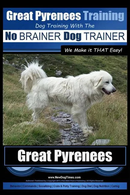 Great Pyrenees Training Dog Training with the No BRAINER Dog TRAINER We Make it THAT Easy!: How to EASILY TRAIN Your Great Pyrenees - Paperback