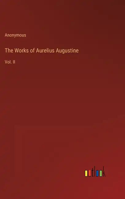 The Works of Aurelius Augustine: Vol. II - Hardcover