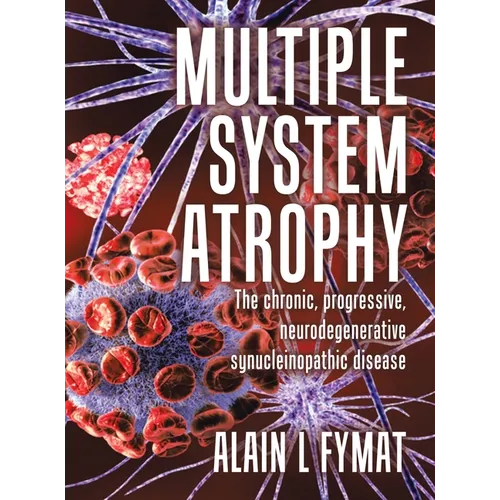 Multiple System Atrophy: The chronic, progressive, neurodegenerative synucleinopathic disease - Hardcover