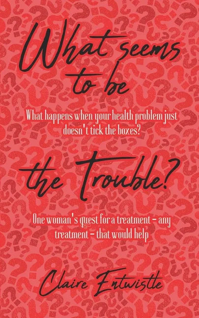What Seems To Be The Trouble?: What happens when your health problem just doesn't tick the boxes? One woman's quest for a treatment - any treatment - - Paperback