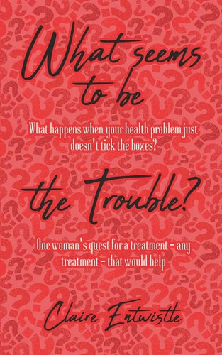 What Seems To Be The Trouble?: What happens when your health problem just doesn't tick the boxes? One woman's quest for a treatment - any treatment - - Paperback