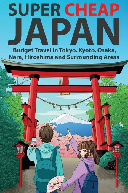 Super Cheap Japan: Budget Travel in Tokyo, Kyoto, Osaka, Nara, Hiroshima and Surrounding Areas - Paperback
