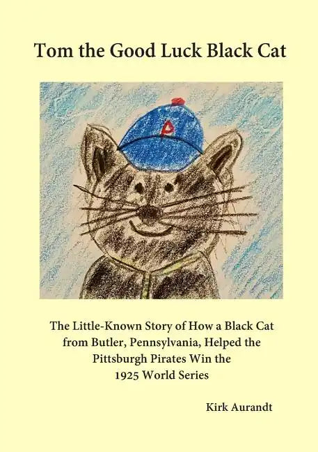 Tom the Good Luck Black Cat: The Little-Known Story of How a Black Cat from Butler, Pennsylvania, Helped the Pittsburgh Pirates Win the 1925 World - Paperback