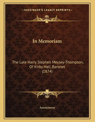 In Memoriam: The Late Harry Stephen Meysey-Thompson, Of Kirby Hall, Baronet (1874) - Paperback