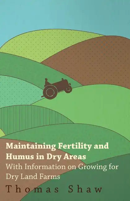 Maintaining Fertility and Humus in Dry Areas - With Information on Growing for Dry Land Farms - Paperback