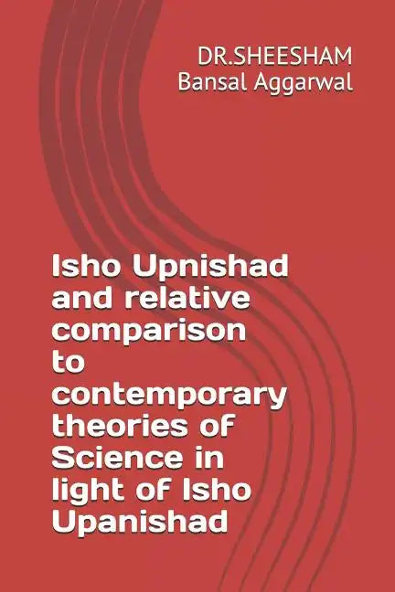 Isho Upnishad and relative comparison to contemporary theories of Science in light of Isho Upanishad - Paperback