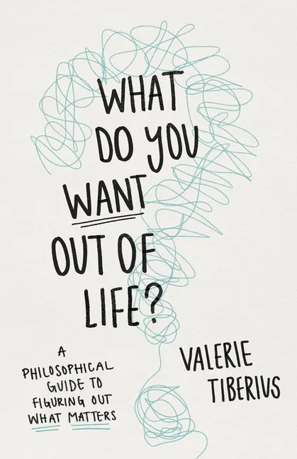 What Do You Want Out of Life?: A Philosophical Guide to Figuring Out What Matters - Hardcover