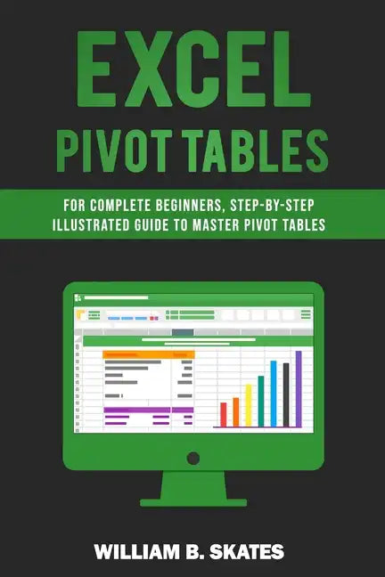 Excel Pivot Tables: For Complete Beginners, Step-By-Step Illustrated Guide to Master Pivot Tables - Paperback