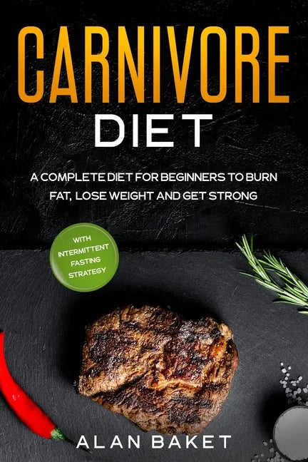 Carnivore Diet: A Complete Diet for Beginners to Burn Fat, Lose Weight and Get Strong with Intermittent Fasting Strategy - Paperback