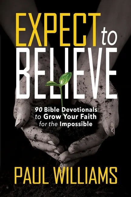 Expect to Believe: 90 Bible Devotionals to Grow Your Faith for the Impossible - Paperback