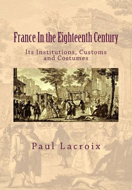 France in the Eighteenth Century: Its Institutions, Customs and Costumes - Paperback