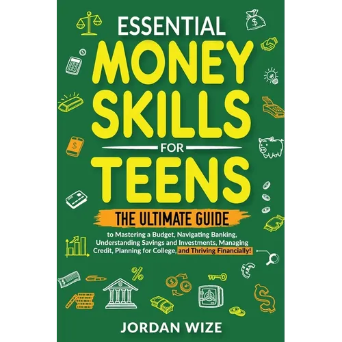 Essential Money Skills for Teens: The Ultimate Guide to Mastering a Budget, Navigating Banking, Understanding Savings and Investments, Managing Credit - Paperback