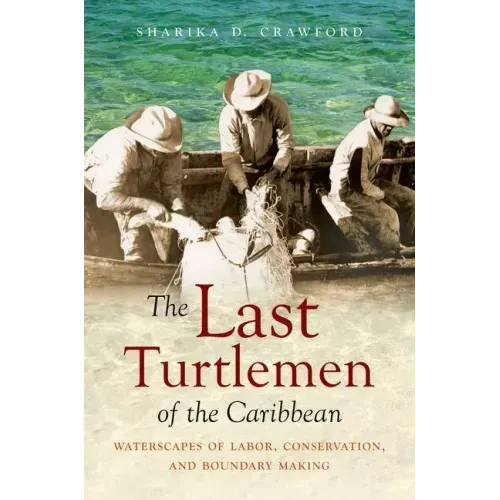 The Last Turtlemen of the Caribbean: Waterscapes of Labor, Conservation, and Boundary Making - Paperback