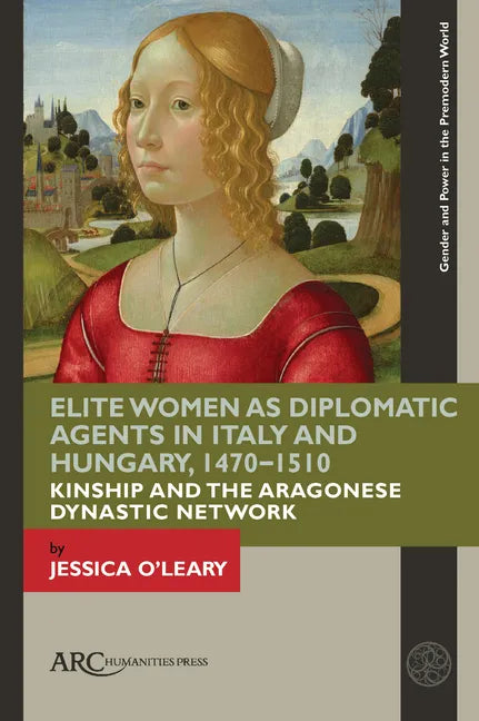 Elite Women as Diplomatic Agents in Italy and Hungary, 1470-1510: Kinship and the Aragonese Dynastic Network - Hardcover