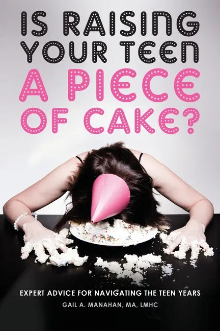 Is Raising Your Teen a Piece of Cake?: Expert Advice for Navigating the Teen Years - Paperback