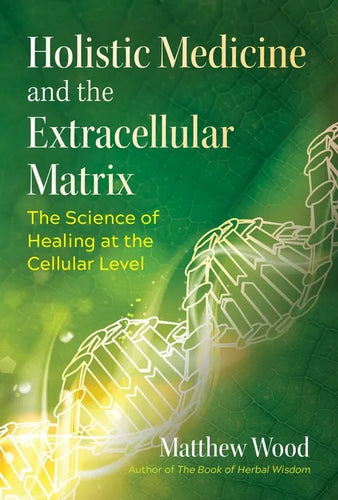Holistic Medicine and the Extracellular Matrix: The Science of Healing at the Cellular Level - Paperback