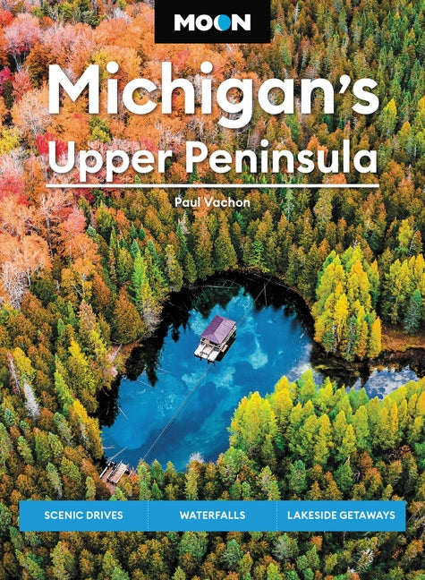 Moon Michigan's Upper Peninsula: Scenic Drives, Waterfalls, Lakeside Getaways - Paperback