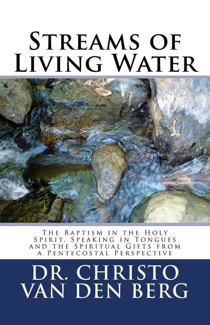 Streams of Living Water: The Baptism in the Holy Spirit, Speaking in Tongues and the Spiritual Gifts from a Pentecostal Perspective - Paperback