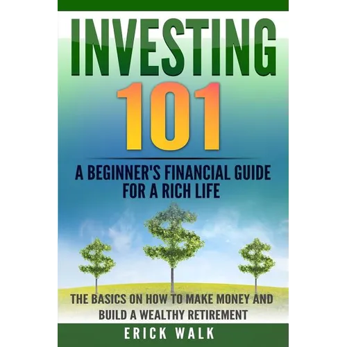 Investing 101: A Beginner's Financial Guide for a Rich Life. The Basics on How to Make Money and Build a Wealthy Retirement. - Paperback