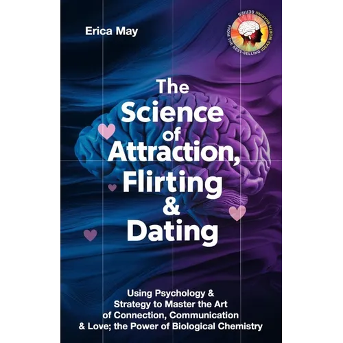 The Science of Attraction, Flirting & Dating: Using Psychology & Strategy to Master the Art of Connection, Communication & Love; the Power of Biologic - Paperback